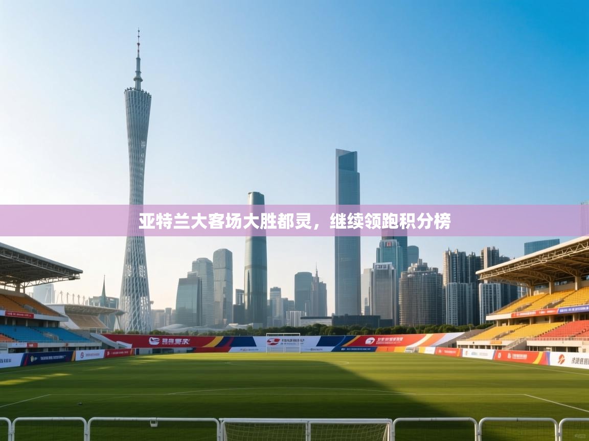 海星体育app官方下载版-亚特兰大客场大胜都灵，继续领跑积分榜