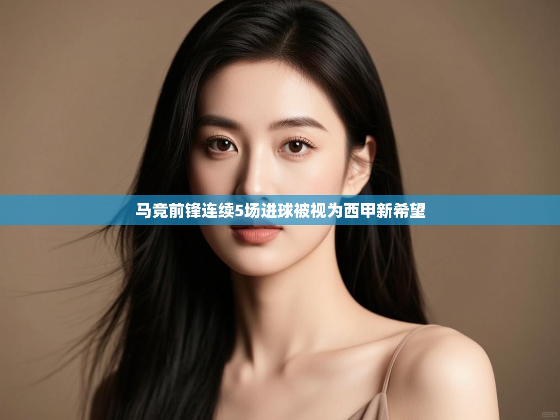 海星体育app下载-马竞前锋连续5场进球被视为西甲新希望