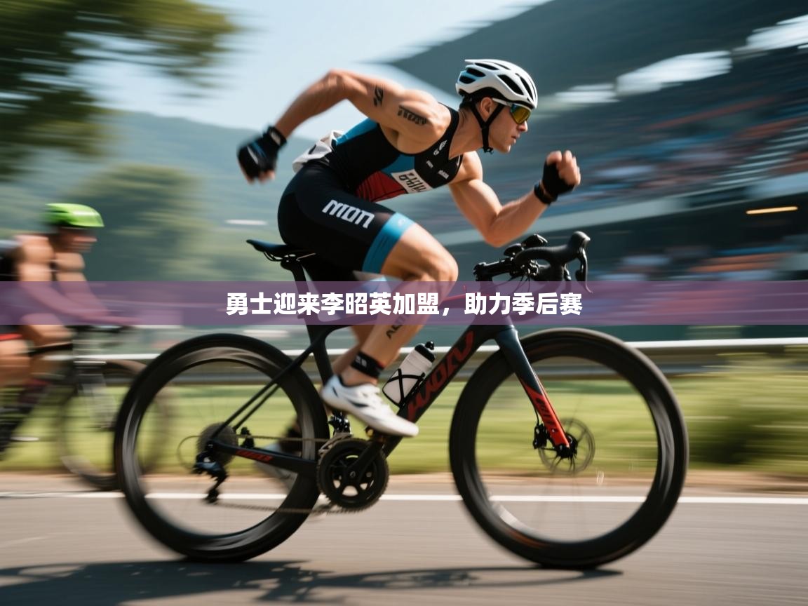 海星体育在线观看-勇士迎来李昭英加盟,助力季后赛 第4张