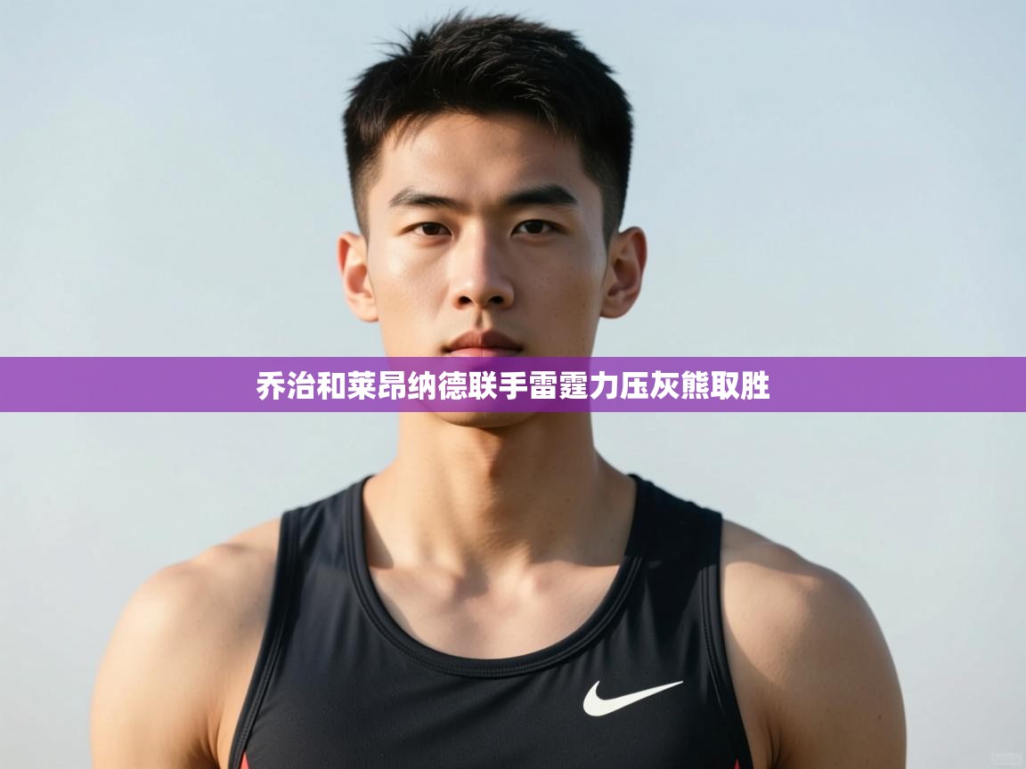 海星体育下载-乔治和莱昂纳德联手雷霆力压灰熊取胜 第2张