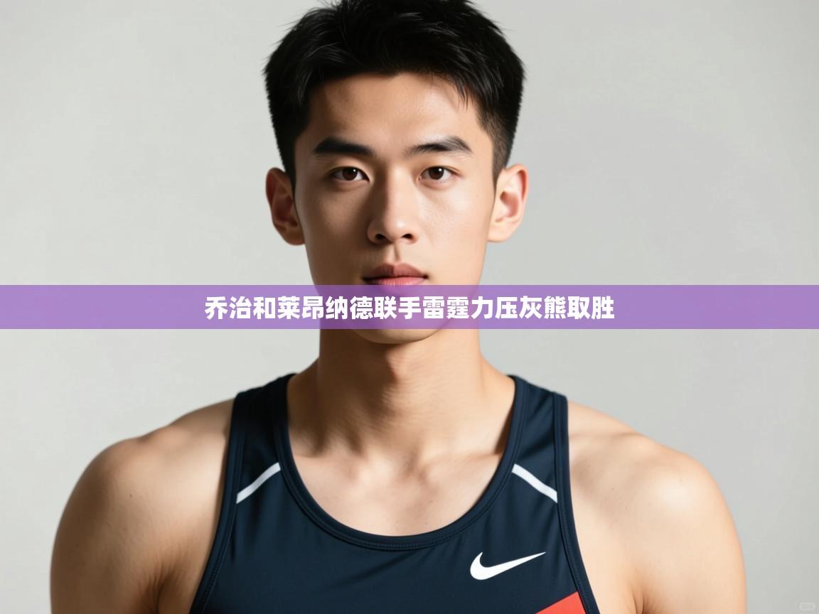 海星体育下载-乔治和莱昂纳德联手雷霆力压灰熊取胜 第1张