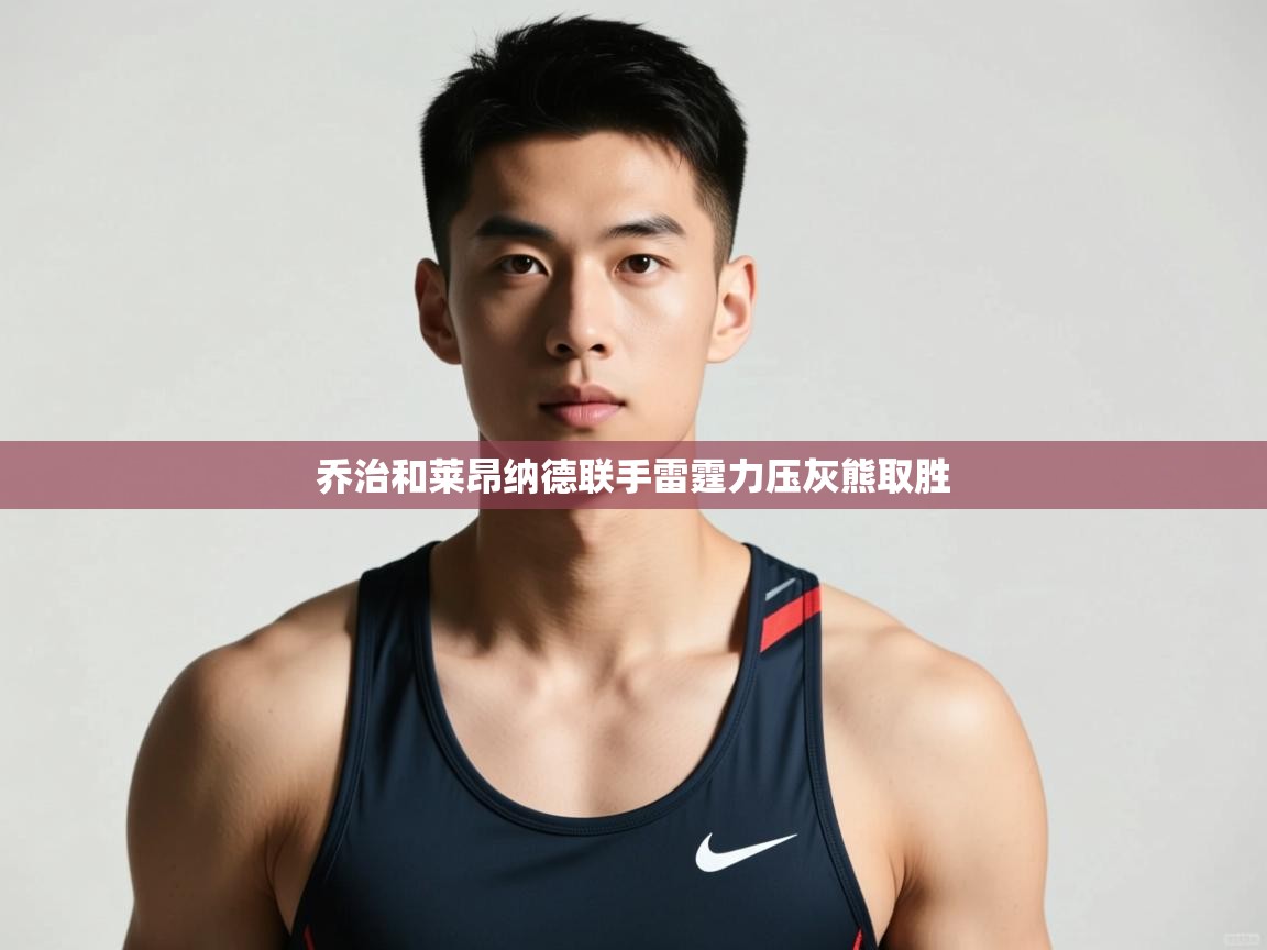 海星体育下载-乔治和莱昂纳德联手雷霆力压灰熊取胜 第3张