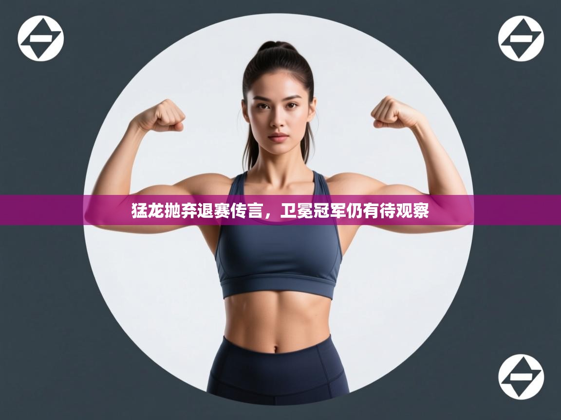 海星体育官方下载-猛龙抛弃退赛传言，卫冕冠军仍有待观察