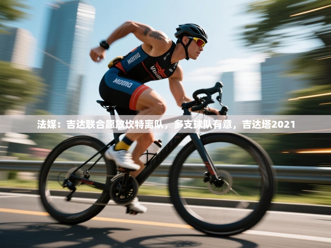海星体育haixingtv-法媒：吉达联合愿放坎特离队，多支球队有意，吉达塔2021
