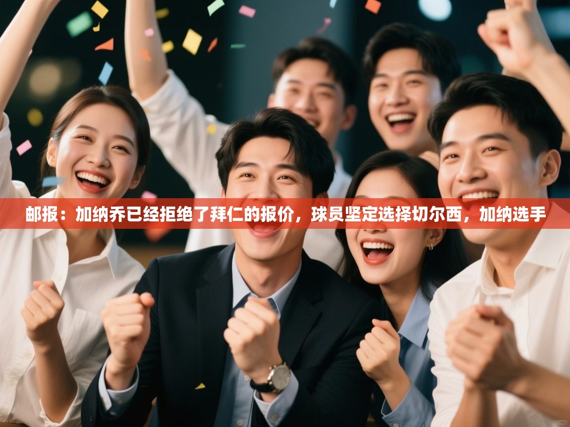 海星体育官方网站-邮报：加纳乔已经拒绝了拜仁的报价，球员坚定选择切尔西，加纳选手  第1张