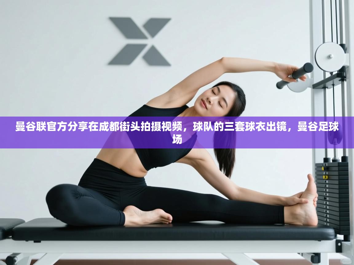 海星体育官方网站-曼谷联官方分享在成都街头拍摄视频，球队的三套球衣出镜，曼谷足球场  第1张