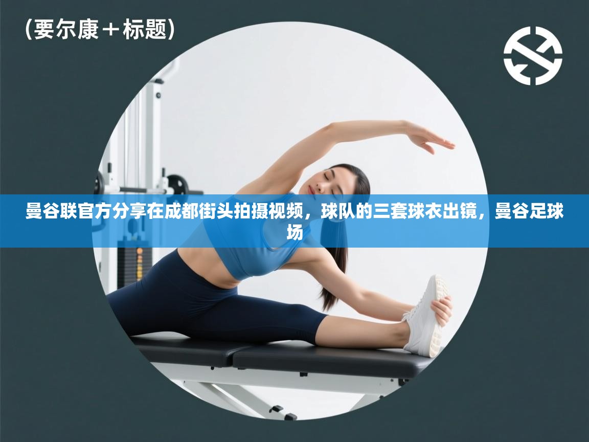 海星体育官方网站-曼谷联官方分享在成都街头拍摄视频，球队的三套球衣出镜，曼谷足球场  第4张