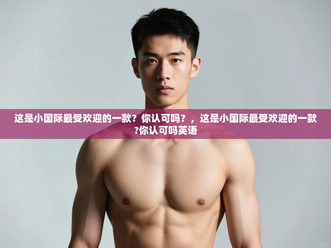 海星体育tv-这是小国际最受欢迎的一款？你认可吗？，这是小国际最受欢迎的一款?你认可吗英语  第1张
