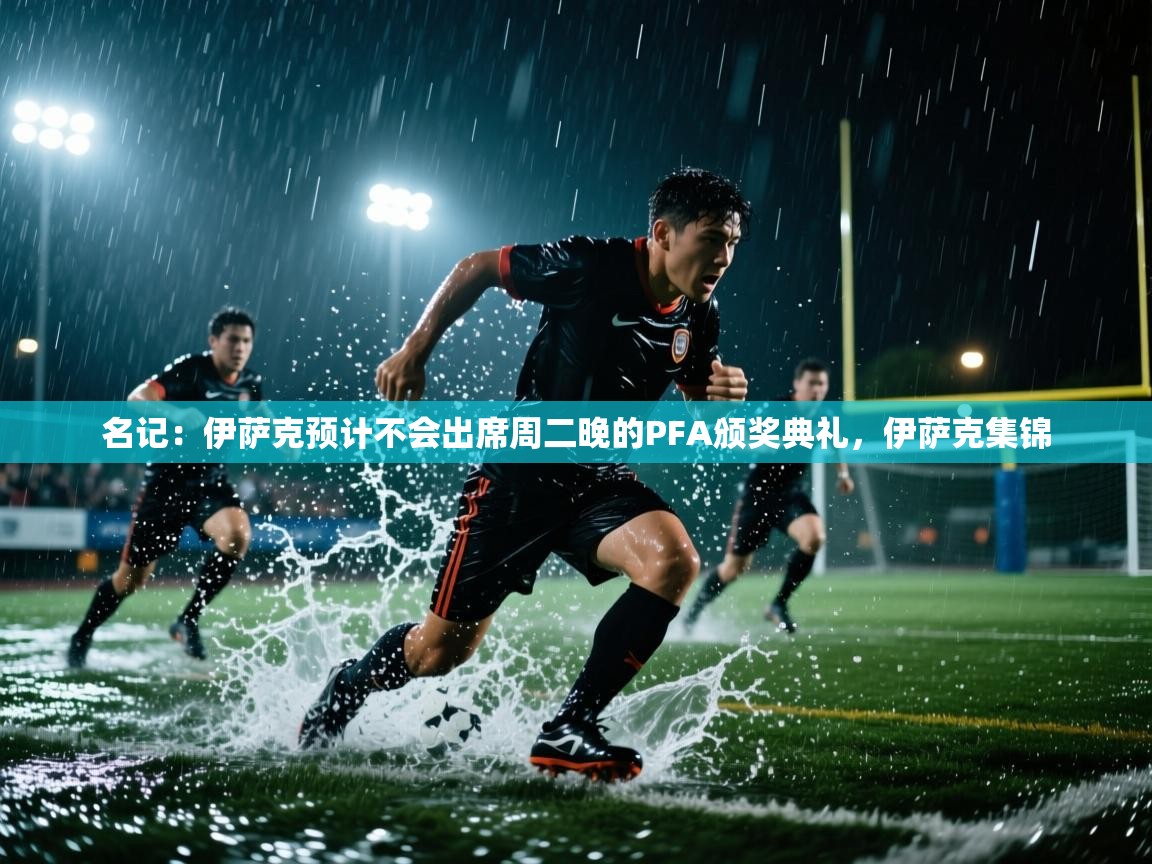 海星体育官网-名记:伊萨克预计不会出席周二晚的PFA颁奖典礼,伊萨克集锦 第1张