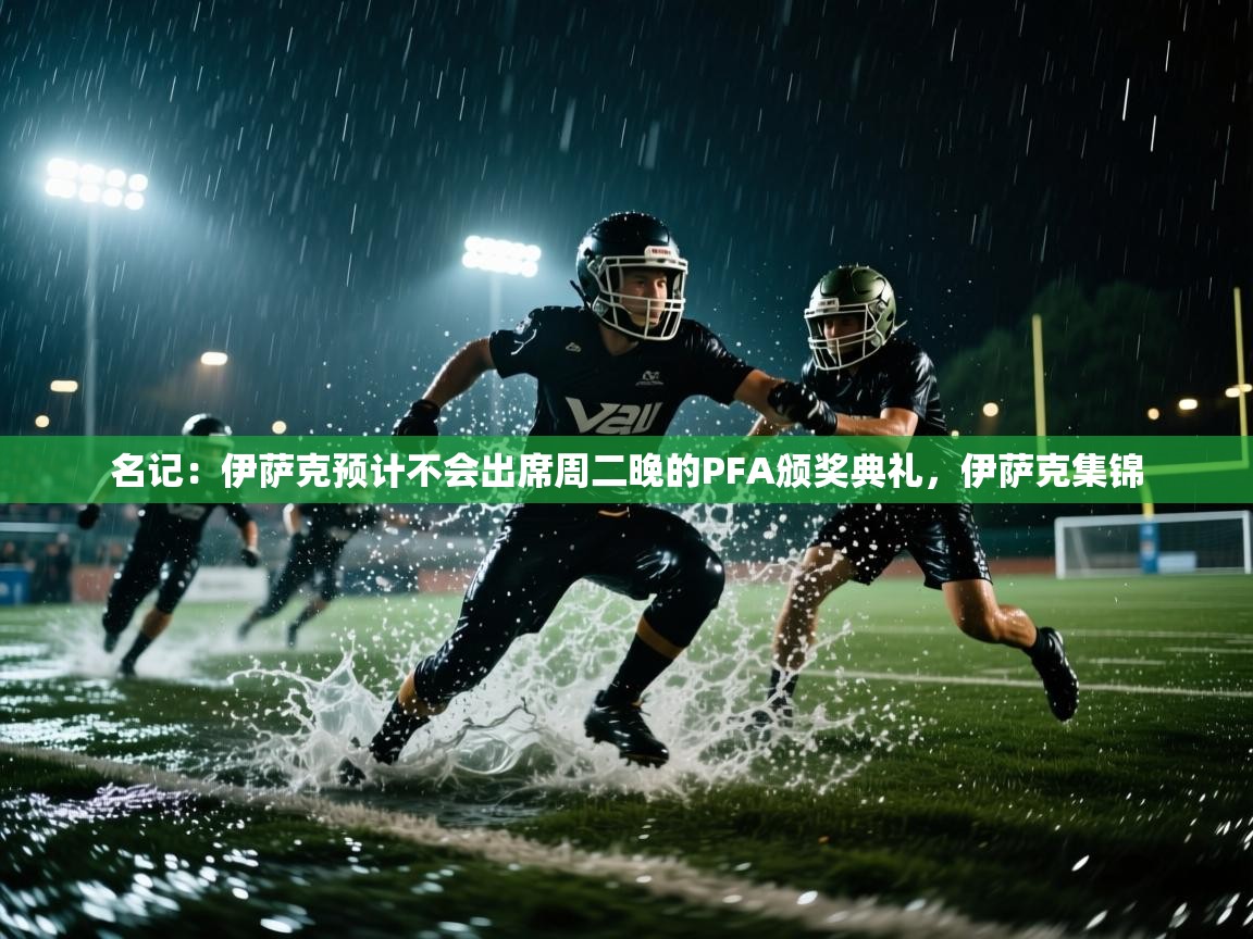 海星体育官网-名记:伊萨克预计不会出席周二晚的PFA颁奖典礼,伊萨克集锦 第4张