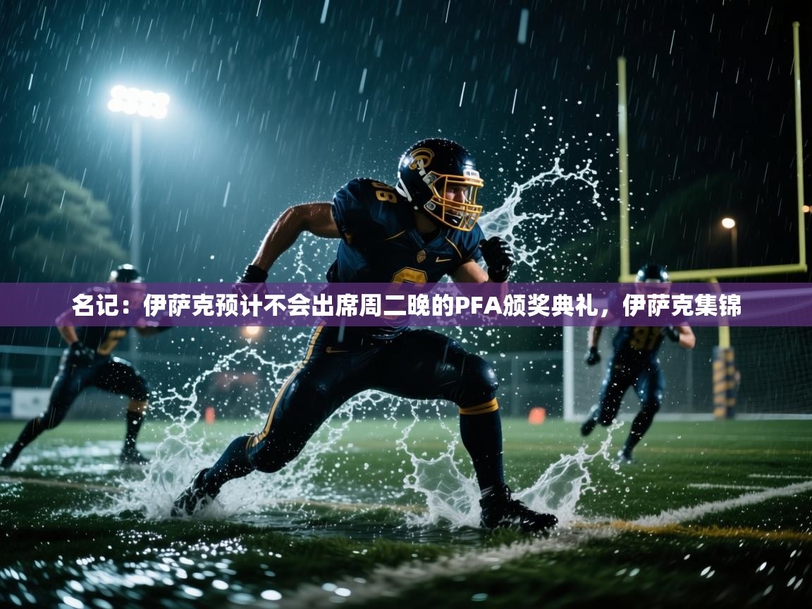 海星体育官网-名记:伊萨克预计不会出席周二晚的PFA颁奖典礼,伊萨克集锦 第3张