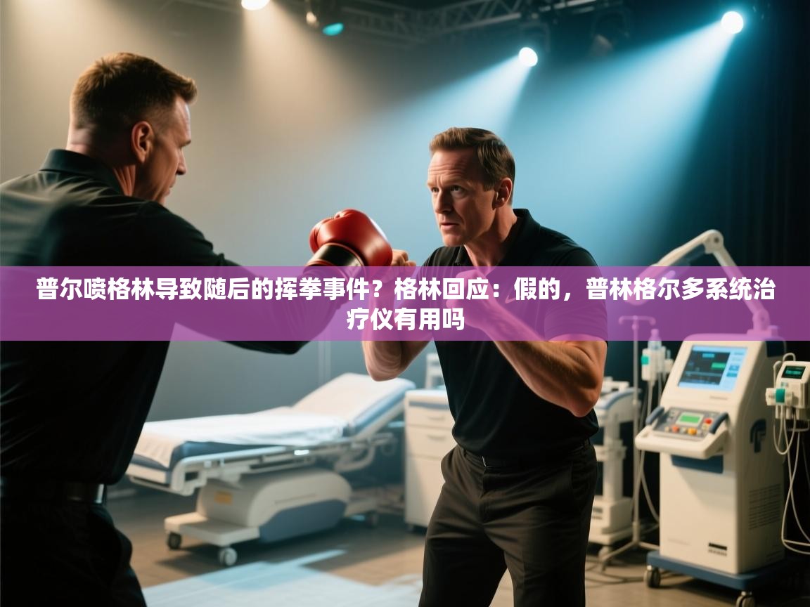 海星体育官网-普尔喷格林导致随后的挥拳事件？格林回应：假的，普林格尔多系统治疗仪有用吗  第4张