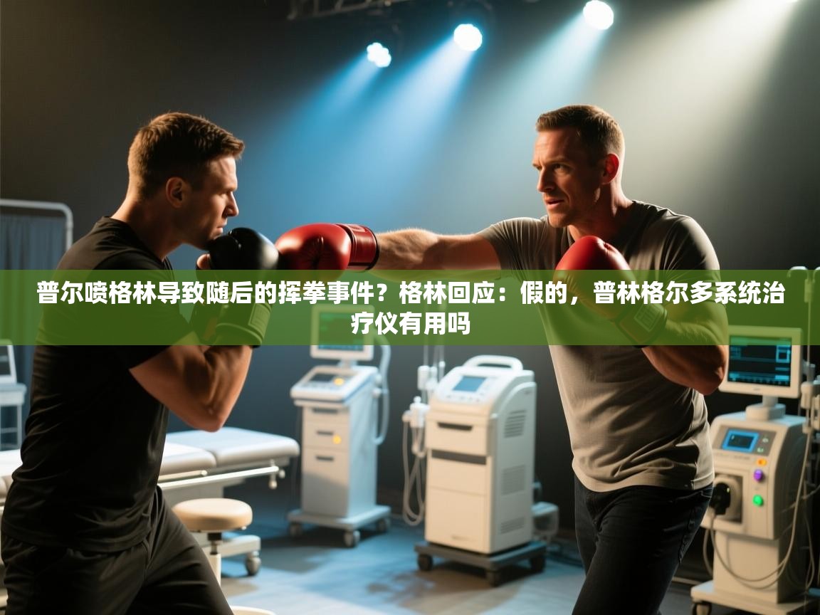 海星体育官网-普尔喷格林导致随后的挥拳事件？格林回应：假的，普林格尔多系统治疗仪有用吗  第3张