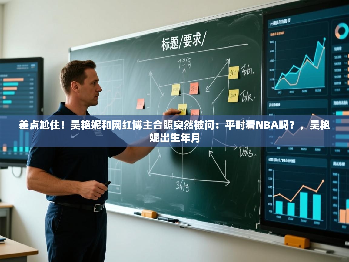 海星体育在线-差点尬住！吴艳妮和网红博主合照突然被问：平时看NBA吗？，吴艳妮出生年月