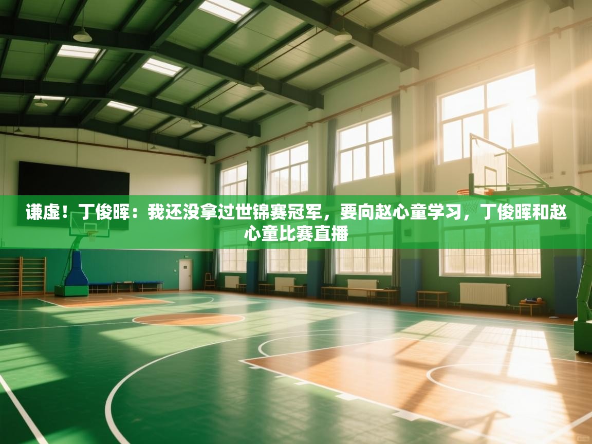 海星体育直播-谦虚！丁俊晖：我还没拿过世锦赛冠军，要向赵心童学习，丁俊晖和赵心童比赛直播  第1张