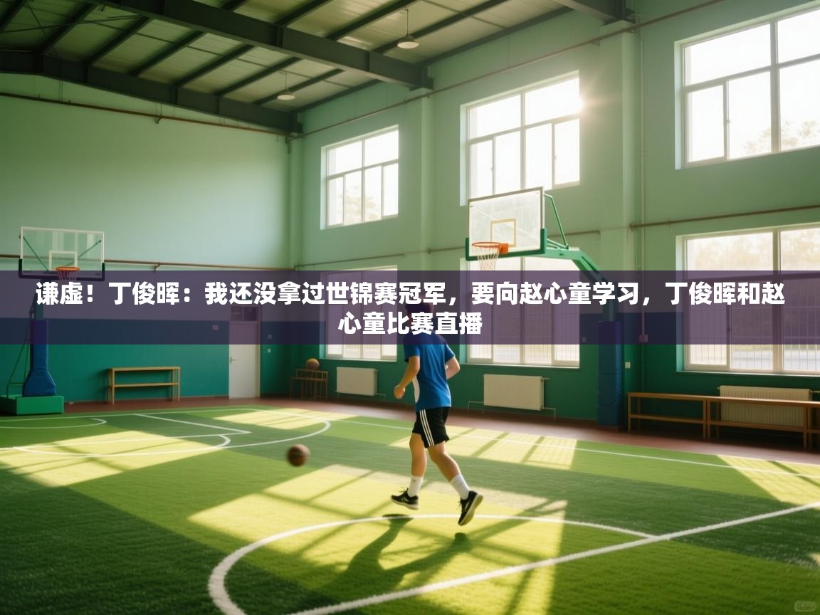 海星体育直播-谦虚！丁俊晖：我还没拿过世锦赛冠军，要向赵心童学习，丁俊晖和赵心童比赛直播  第3张