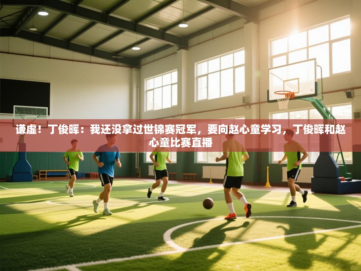 海星体育直播-谦虚！丁俊晖：我还没拿过世锦赛冠军，要向赵心童学习，丁俊晖和赵心童比赛直播  第4张