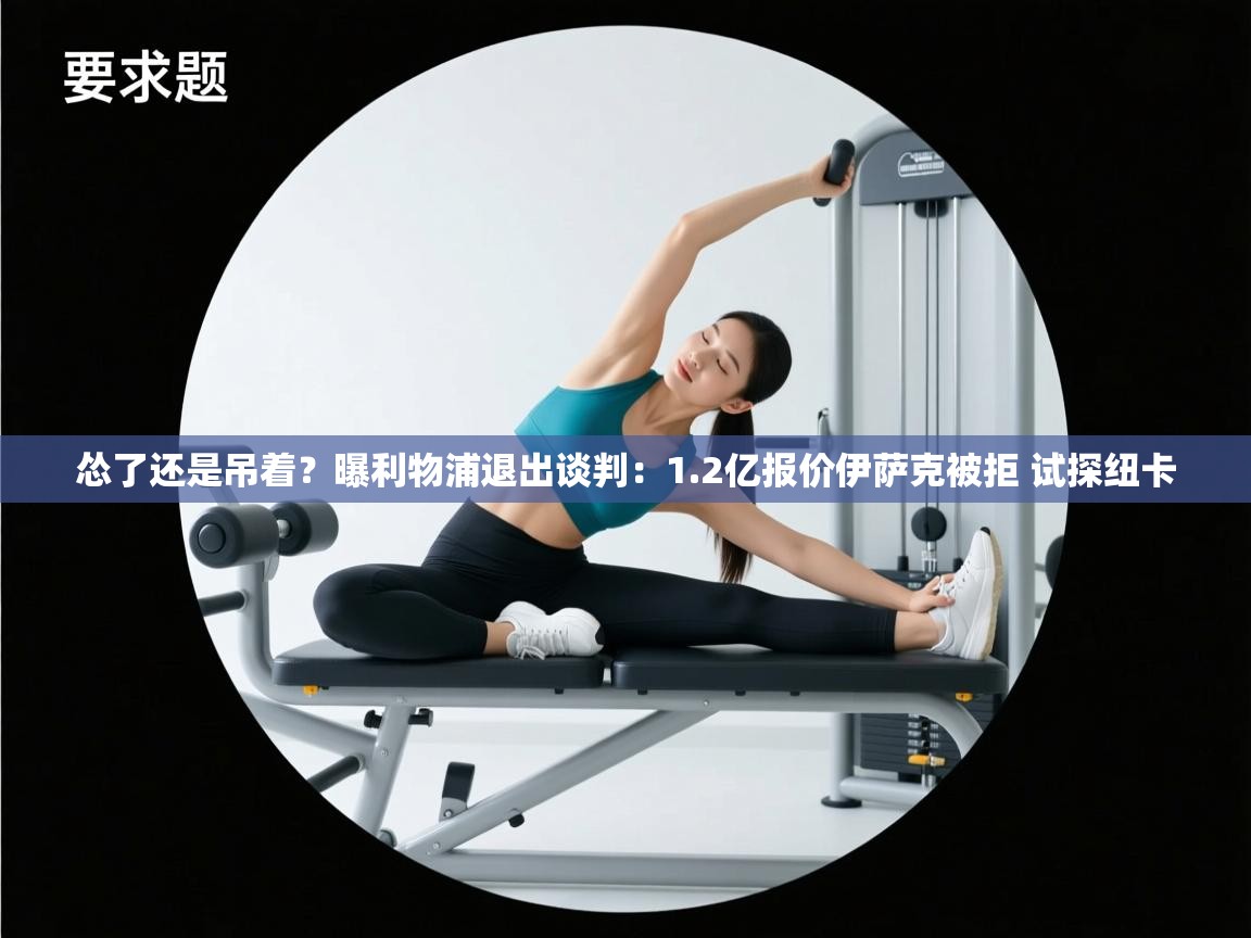 海星体育直播平台官网-怂了还是吊着？曝利物浦退出谈判：1.2亿报价伊萨克被拒 试探纽卡  第2张