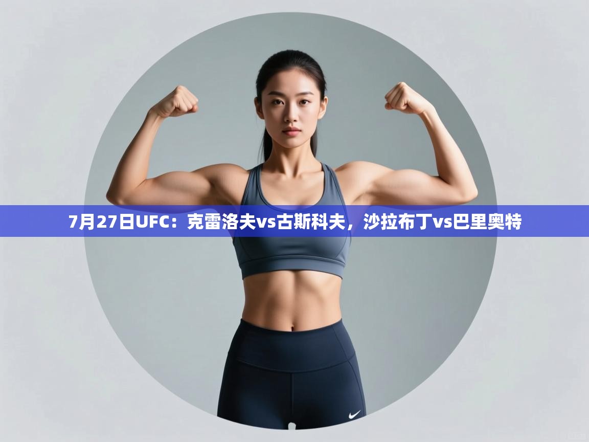 海星体育直播-7月27日UFC:克雷洛夫vs古斯科夫,沙拉布丁vs巴里奥特 第1张