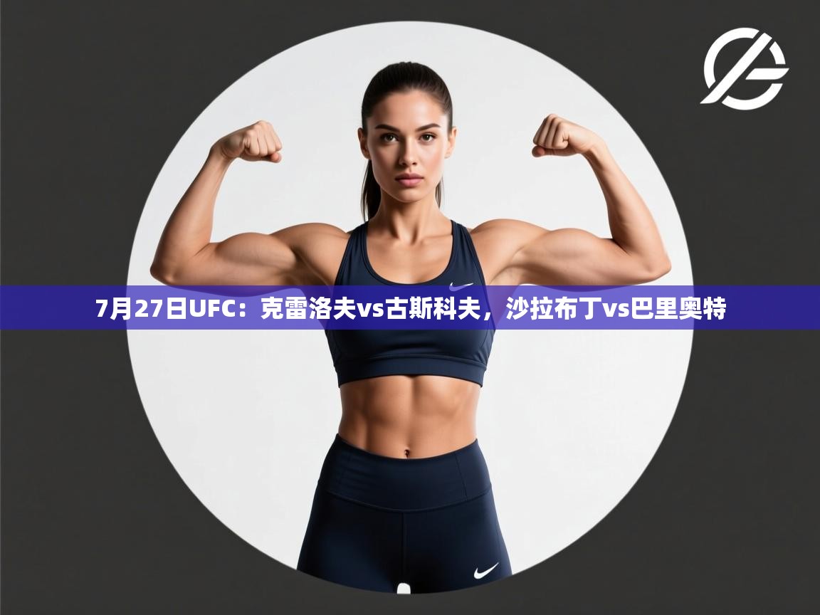 海星体育直播-7月27日UFC:克雷洛夫vs古斯科夫,沙拉布丁vs巴里奥特 第3张