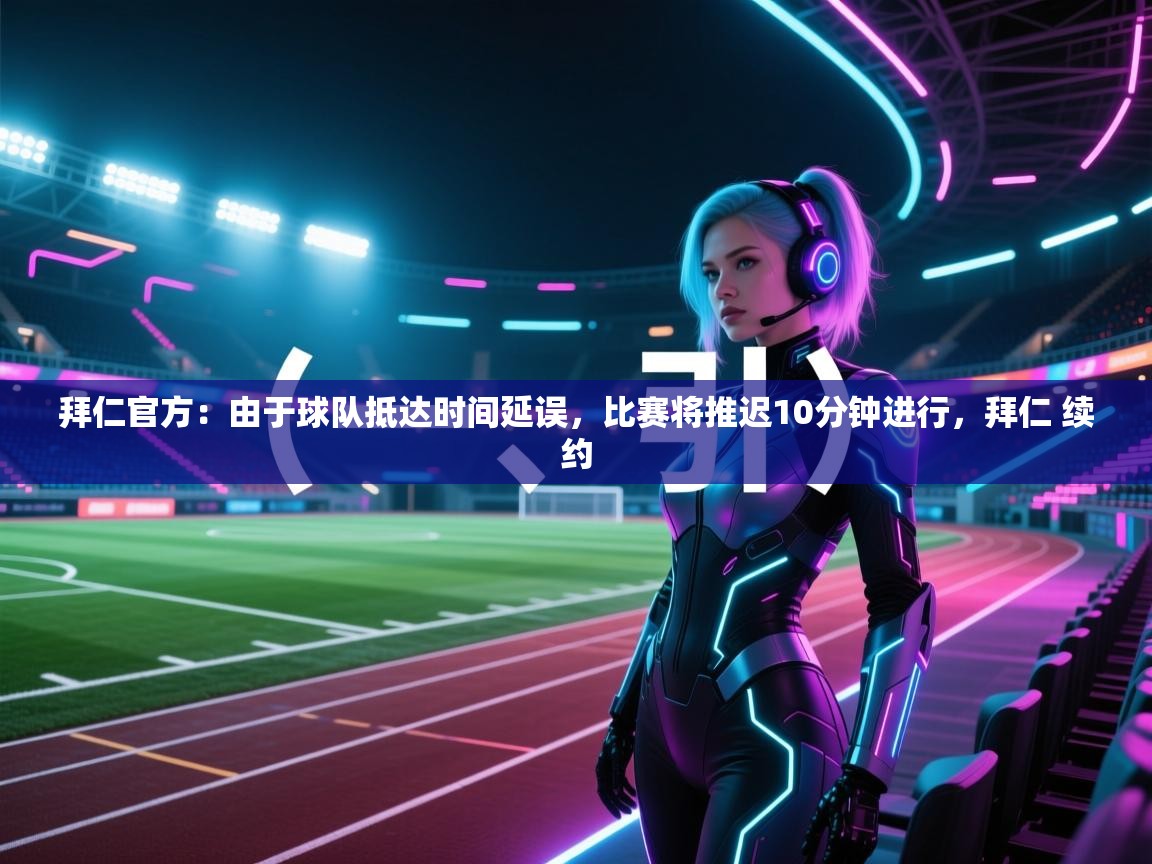 海星体育官网-拜仁官方:由于球队抵达时间延误,比赛将推迟10分钟进行,拜仁 续约 第1张