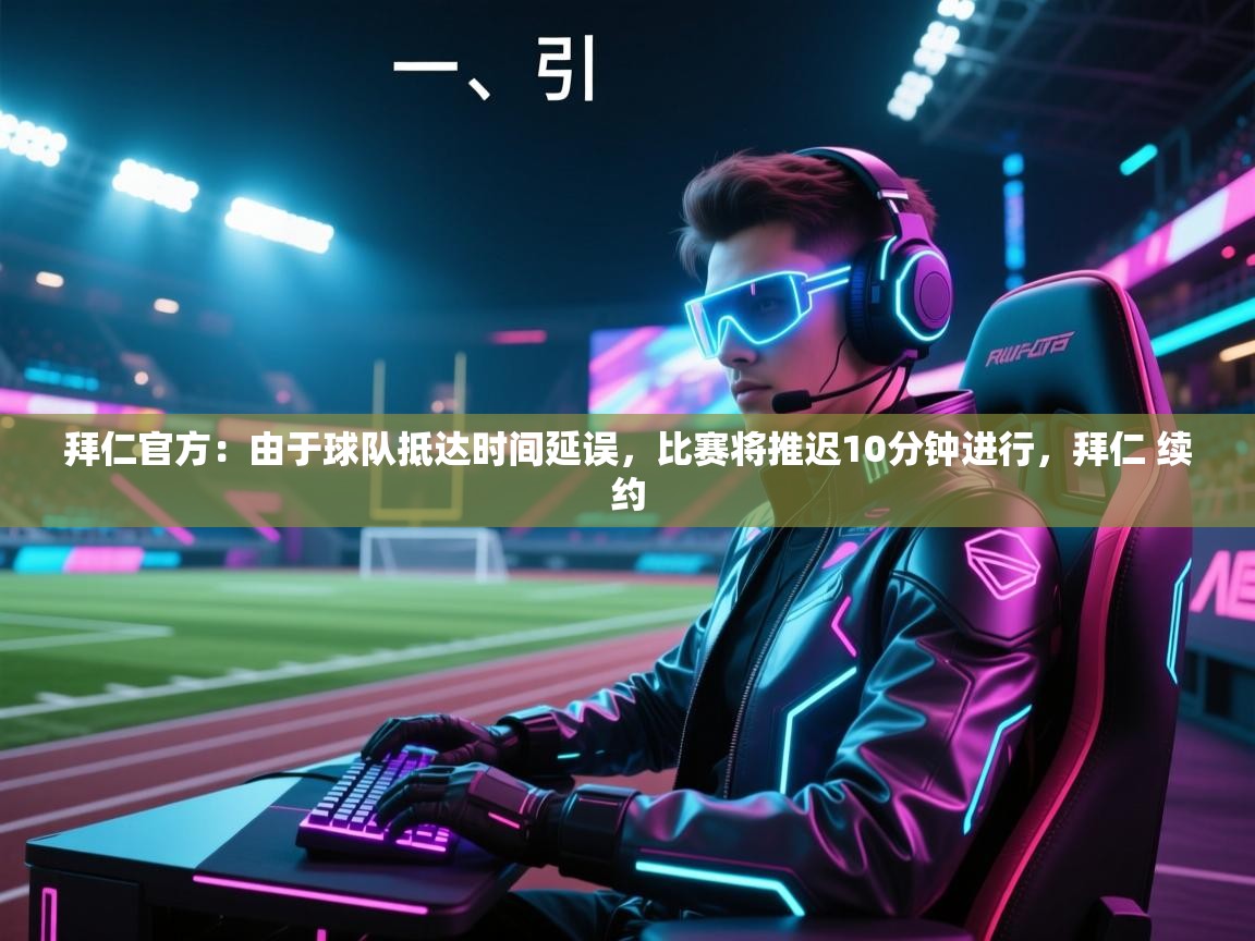 海星体育官网-拜仁官方:由于球队抵达时间延误,比赛将推迟10分钟进行,拜仁 续约 第3张