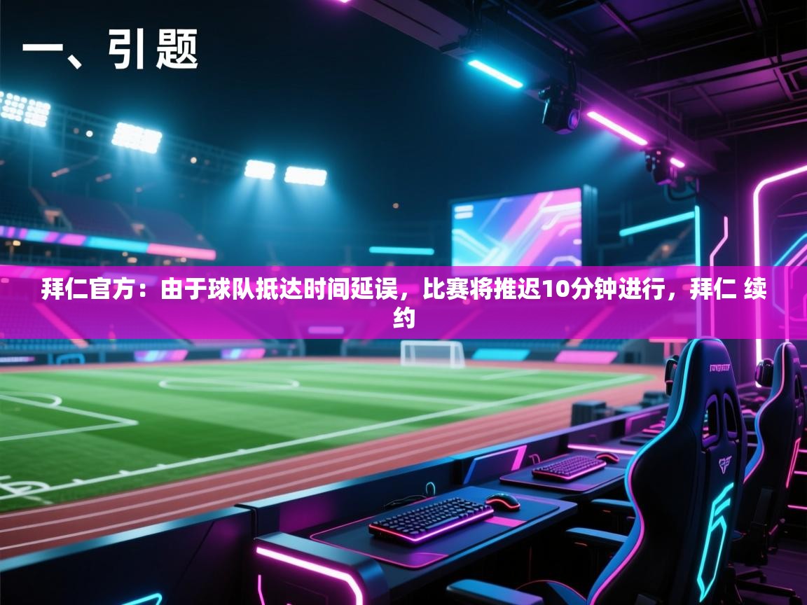 海星体育官网-拜仁官方:由于球队抵达时间延误,比赛将推迟10分钟进行,拜仁 续约 第4张