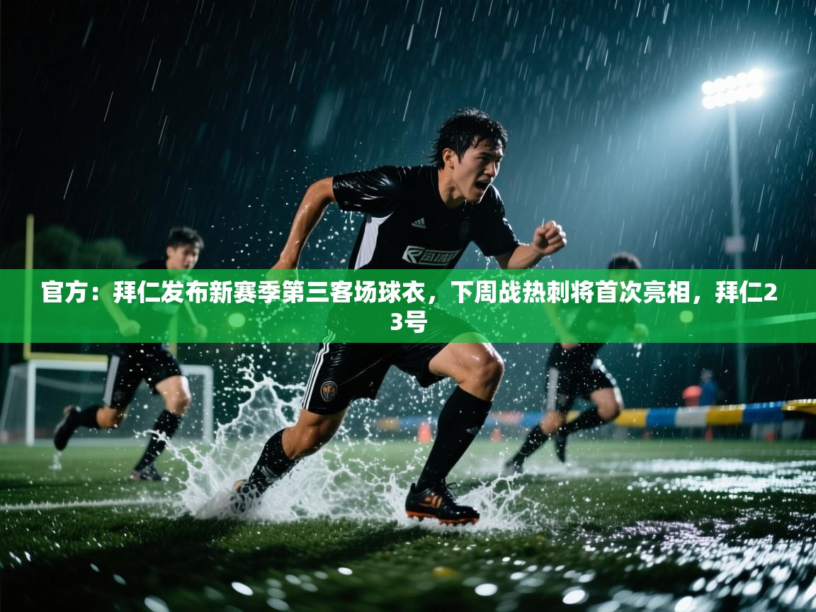 海星体育下载-官方：拜仁发布新赛季第三客场球衣，下周战热刺将首次亮相，拜仁23号