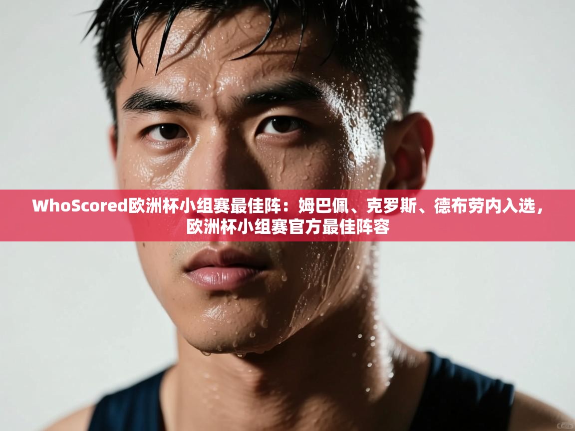 海星体育直播-WhoScored欧洲杯小组赛最佳阵：姆巴佩、克罗斯、德布劳内入选，欧洲杯小组赛官方最佳阵容