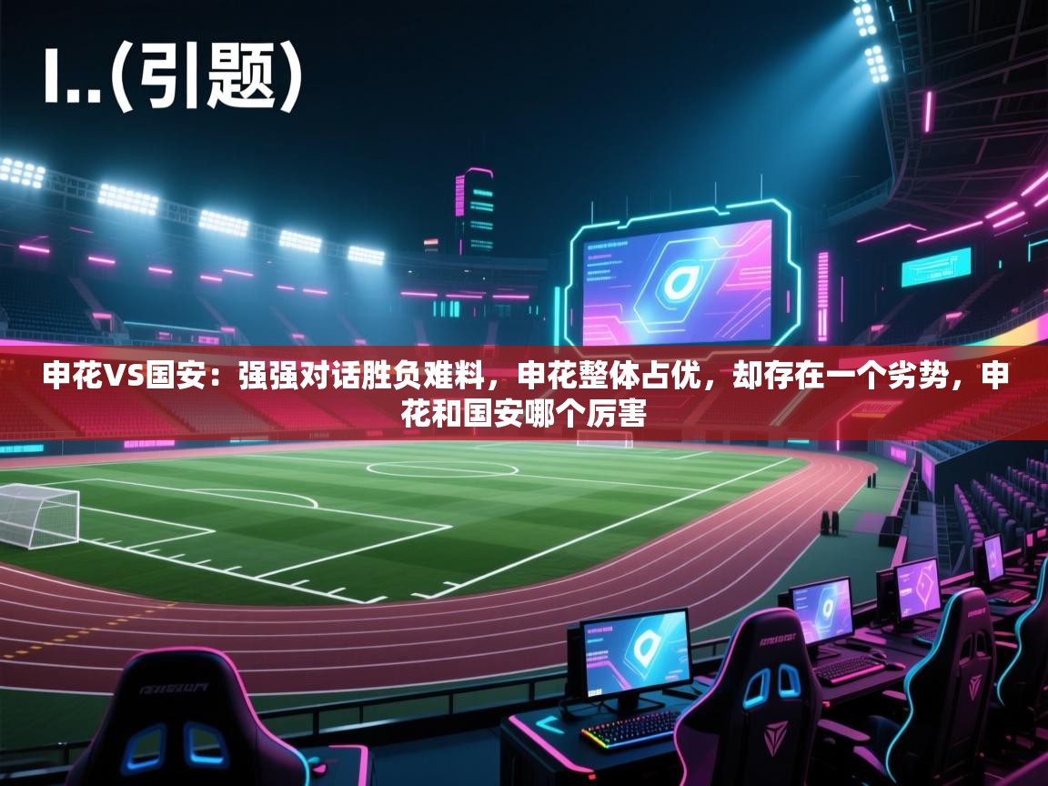 海星体育官方入口-申花VS国安:强强对话胜负难料,申花整体占优,却存在一个劣势,申花和国安哪个厉害 第2张
