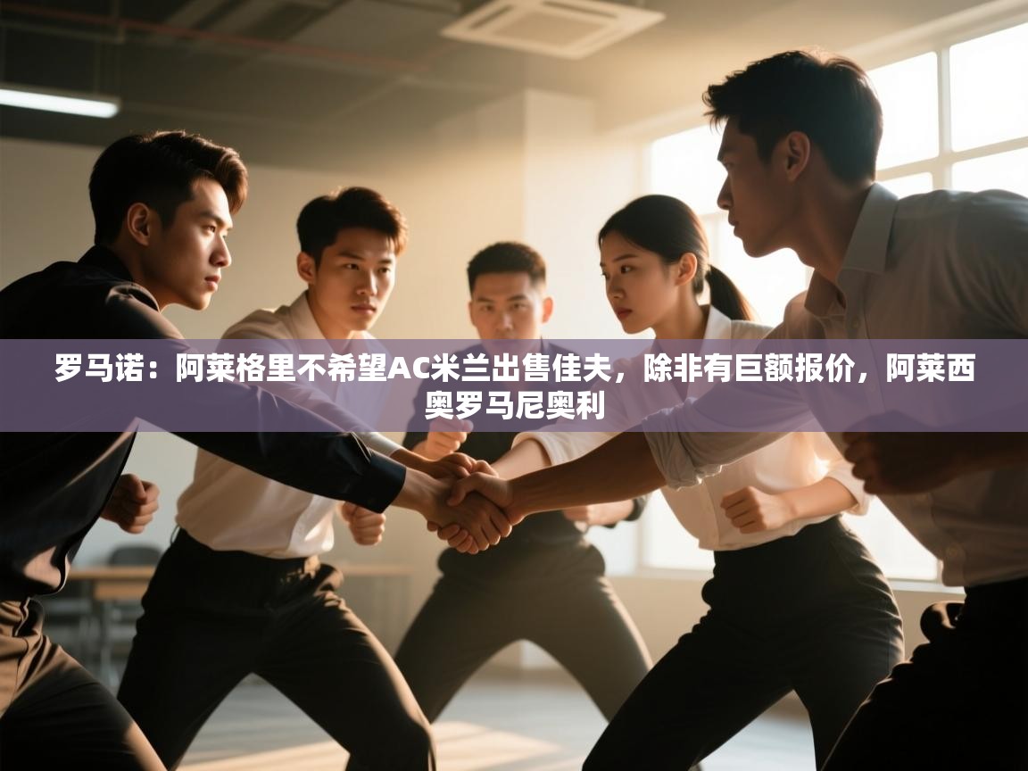 海星体育app官方入口-罗马诺:阿莱格里不希望AC米兰出售佳夫,除非有巨额报价,阿莱西奥罗马尼奥利 第1张