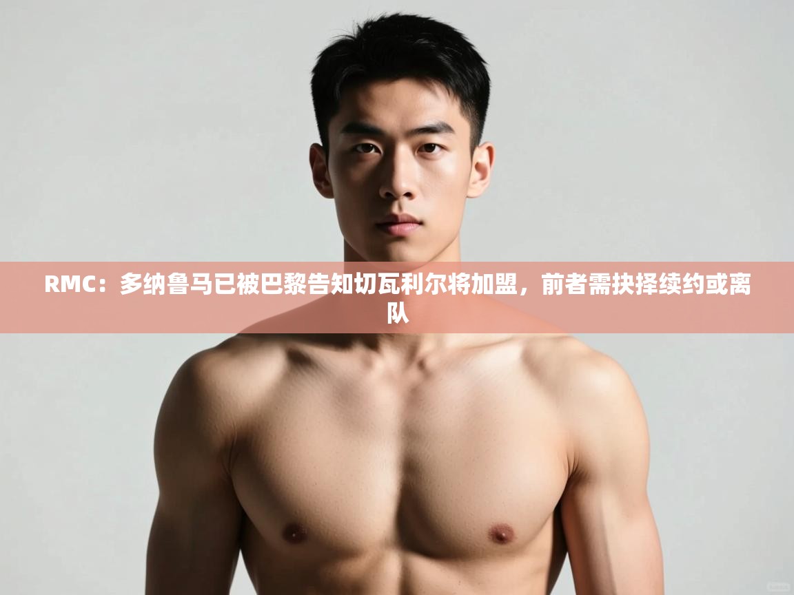 海星体育下载-RMC：多纳鲁马已被巴黎告知切瓦利尔将加盟，前者需抉择续约或离队