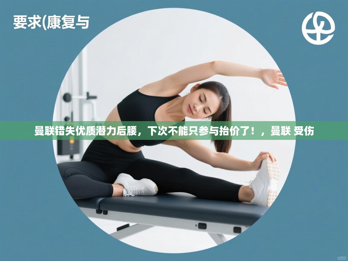 海星体育app官方入口-曼联错失优质潜力后腰，下次不能只参与抬价了！，曼联 受伤