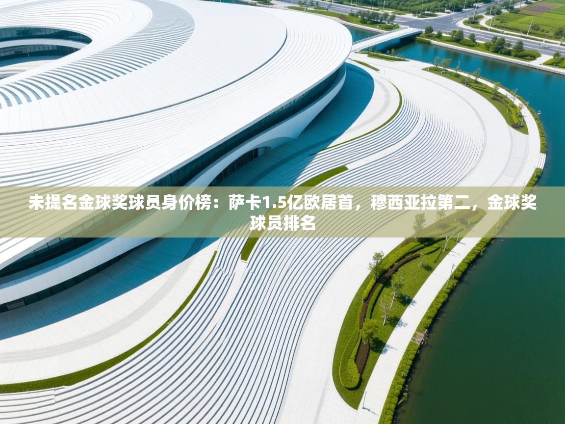 海星体育app下载-未提名金球奖球员身价榜：萨卡1.5亿欧居首，穆西亚拉第二，金球奖球员排名  第2张