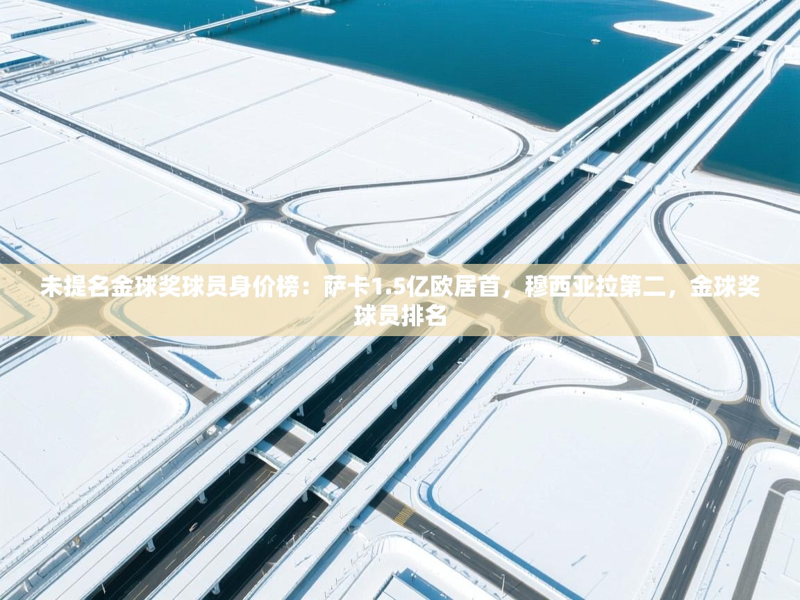 海星体育app下载-未提名金球奖球员身价榜：萨卡1.5亿欧居首，穆西亚拉第二，金球奖球员排名  第1张