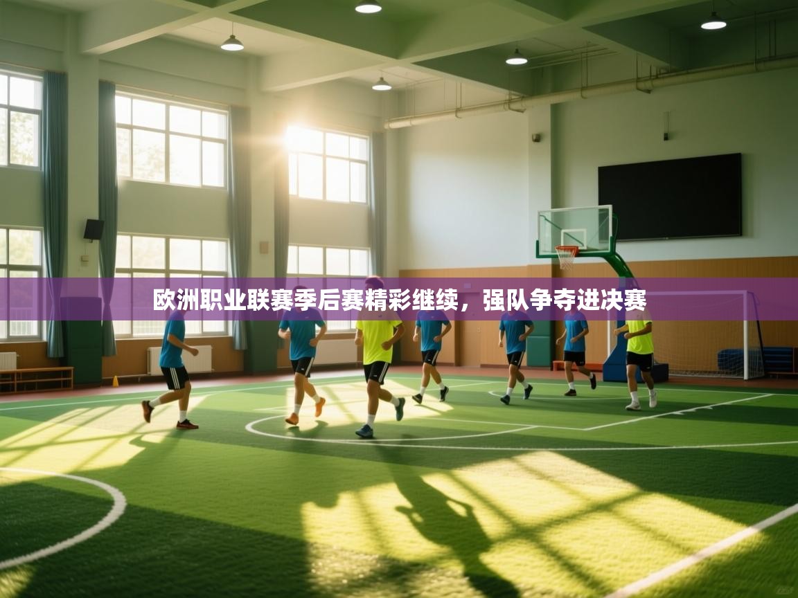 海星体育在线观看-欧洲职业联赛季后赛精彩继续，强队争夺进决赛  第1张