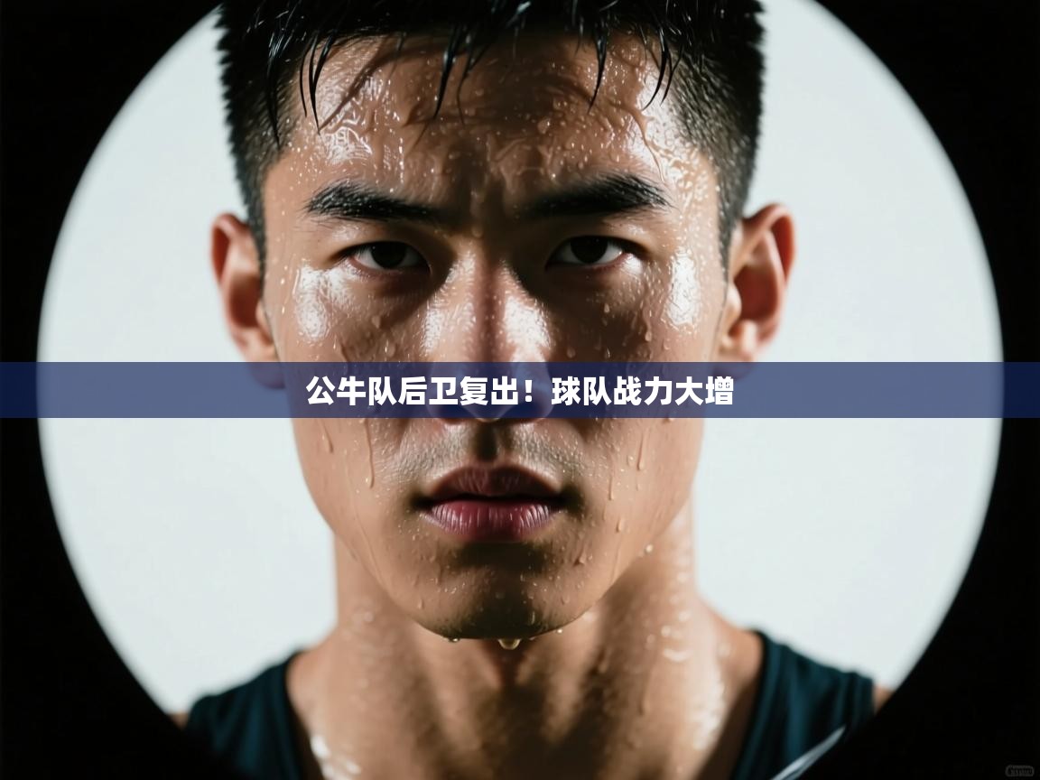 海星体育直播电脑版在线观看-公牛队后卫复出!球队战力大增 第1张