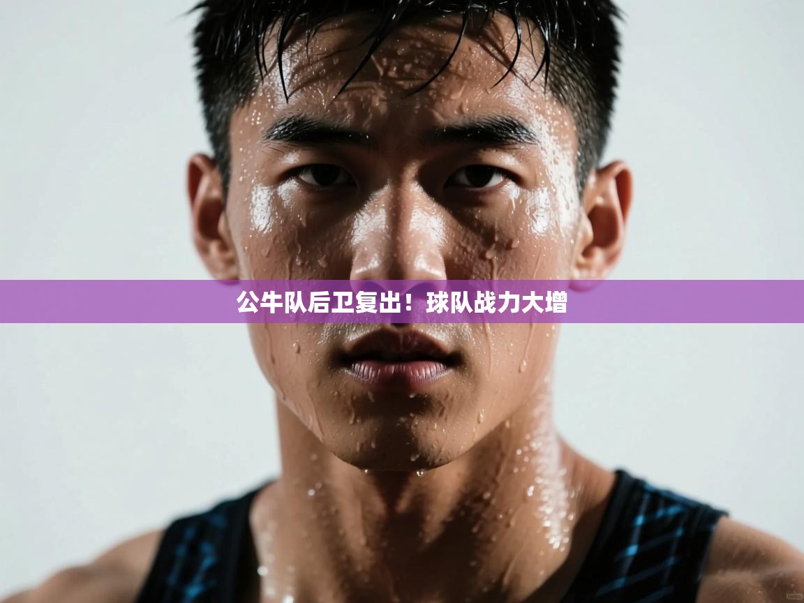 海星体育直播电脑版在线观看-公牛队后卫复出!球队战力大增 第2张