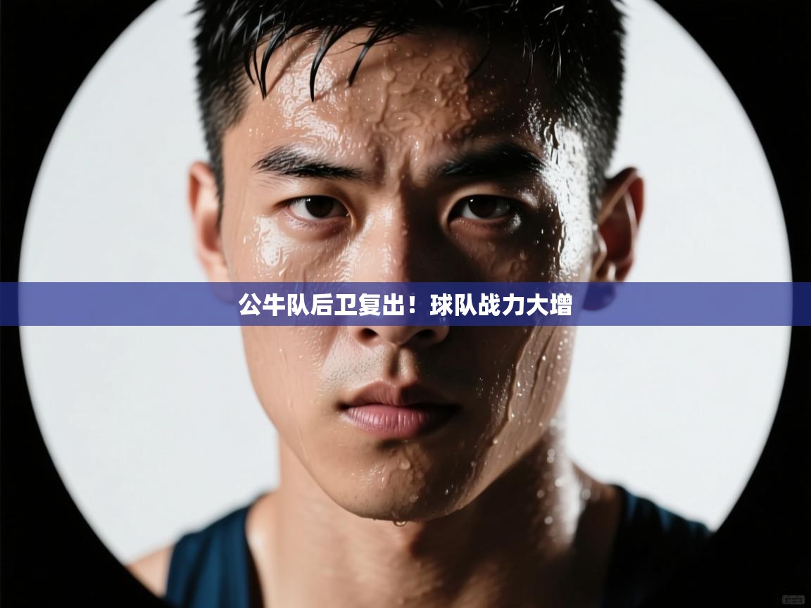 海星体育直播电脑版在线观看-公牛队后卫复出!球队战力大增 第4张