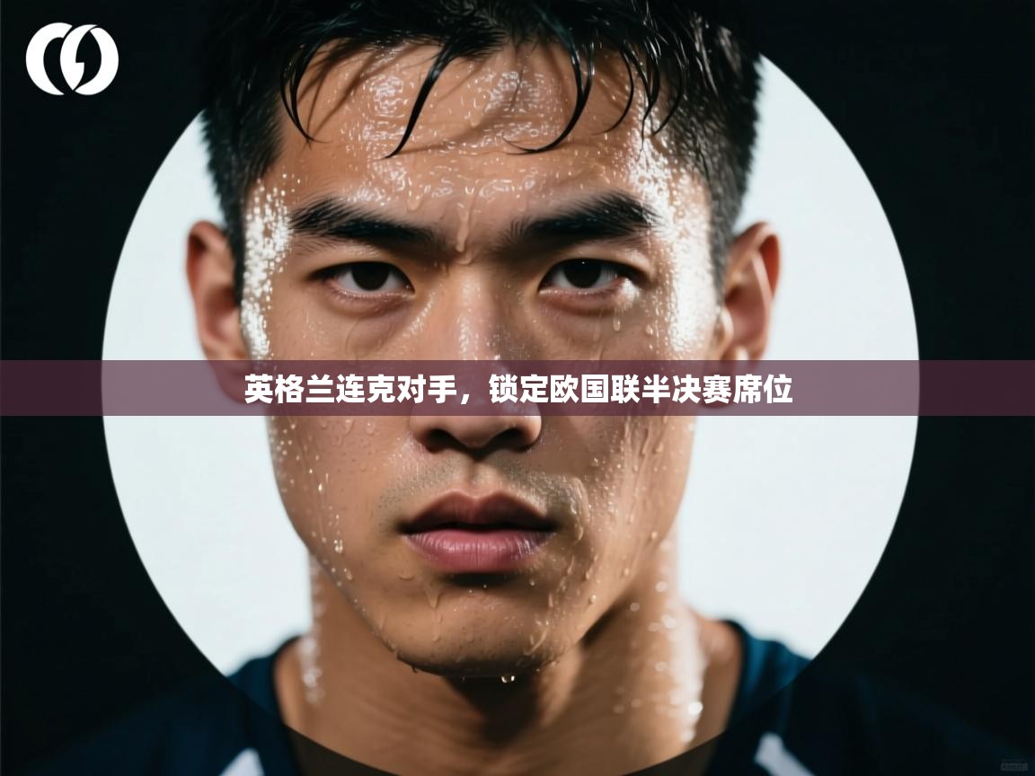 海星体育app下载官网-英格兰连克对手，锁定欧国联半决赛席位  第3张