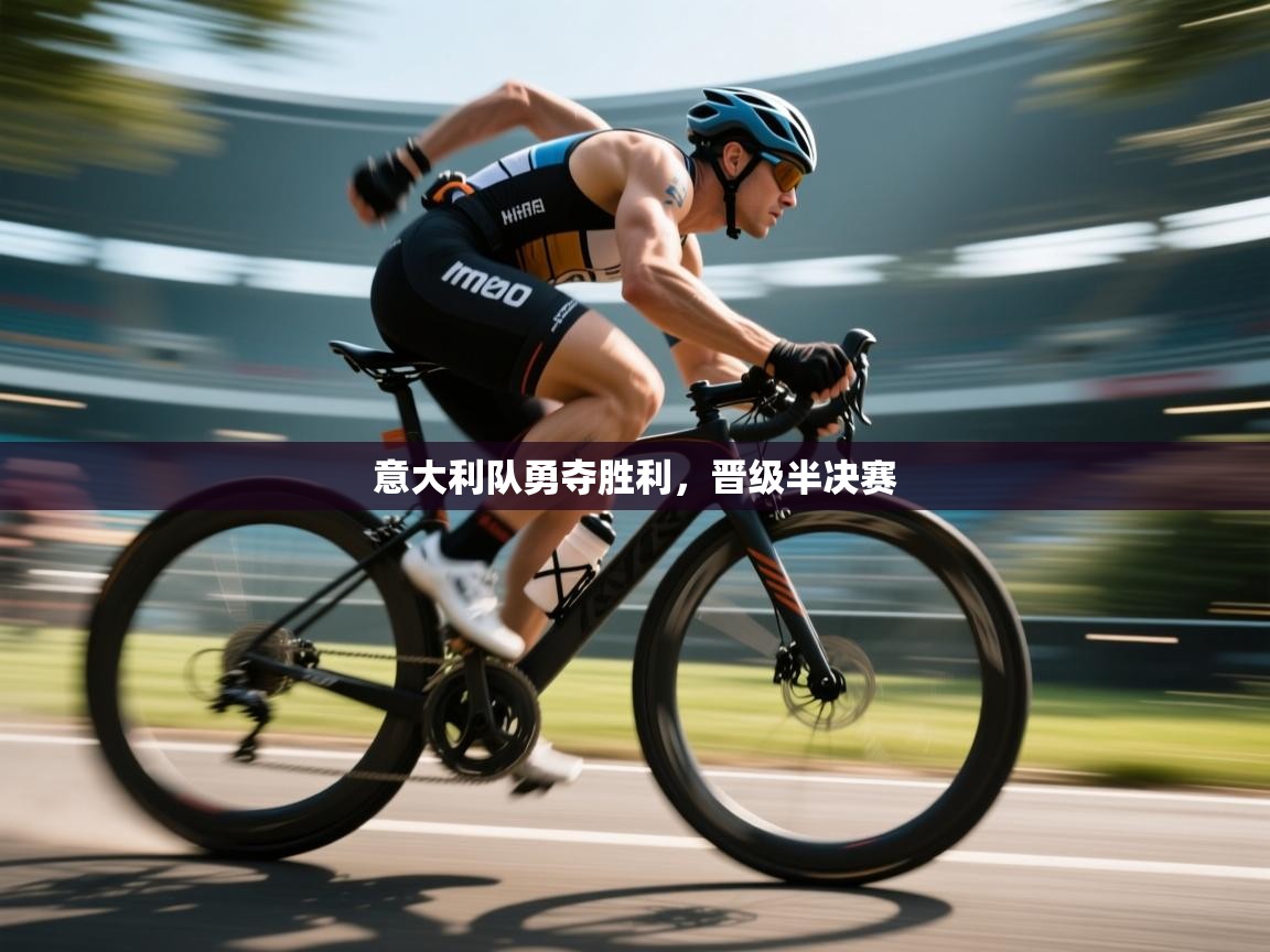 海星体育app官网下载-意大利队勇夺胜利，晋级半决赛  第3张