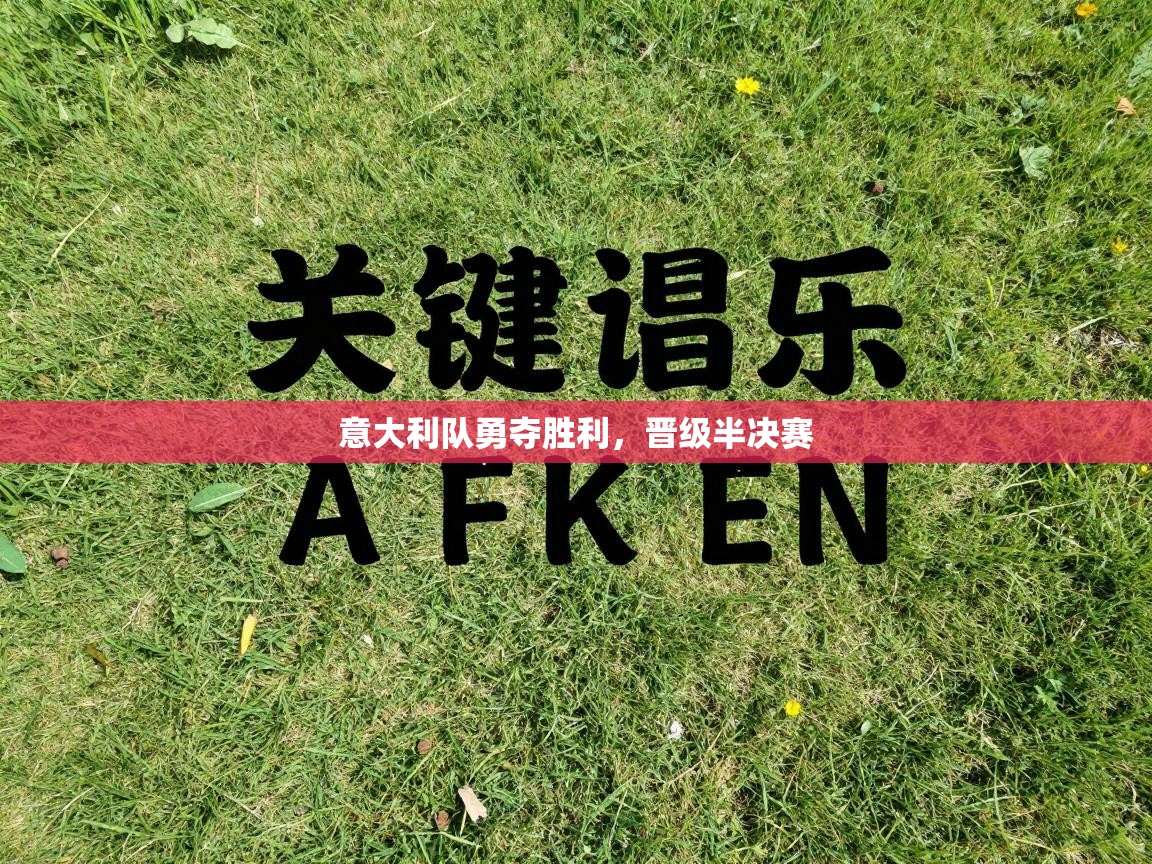 海星体育app官网下载-意大利队勇夺胜利，晋级半决赛  第2张