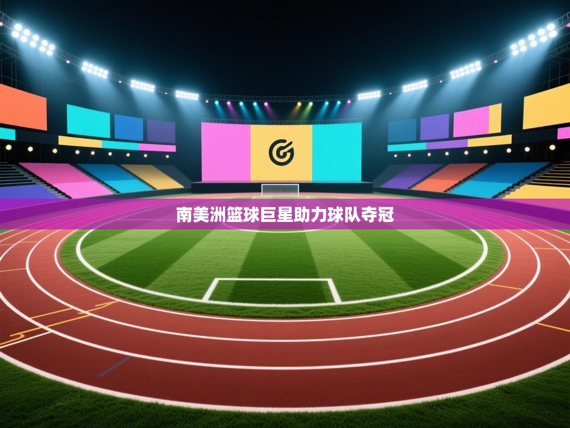 海星体育app下载-南美洲篮球巨星助力球队夺冠  第1张