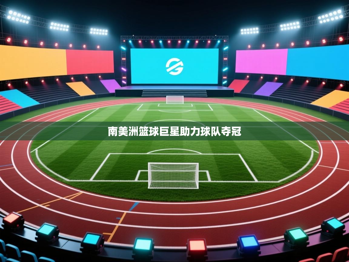 海星体育app下载-南美洲篮球巨星助力球队夺冠  第4张