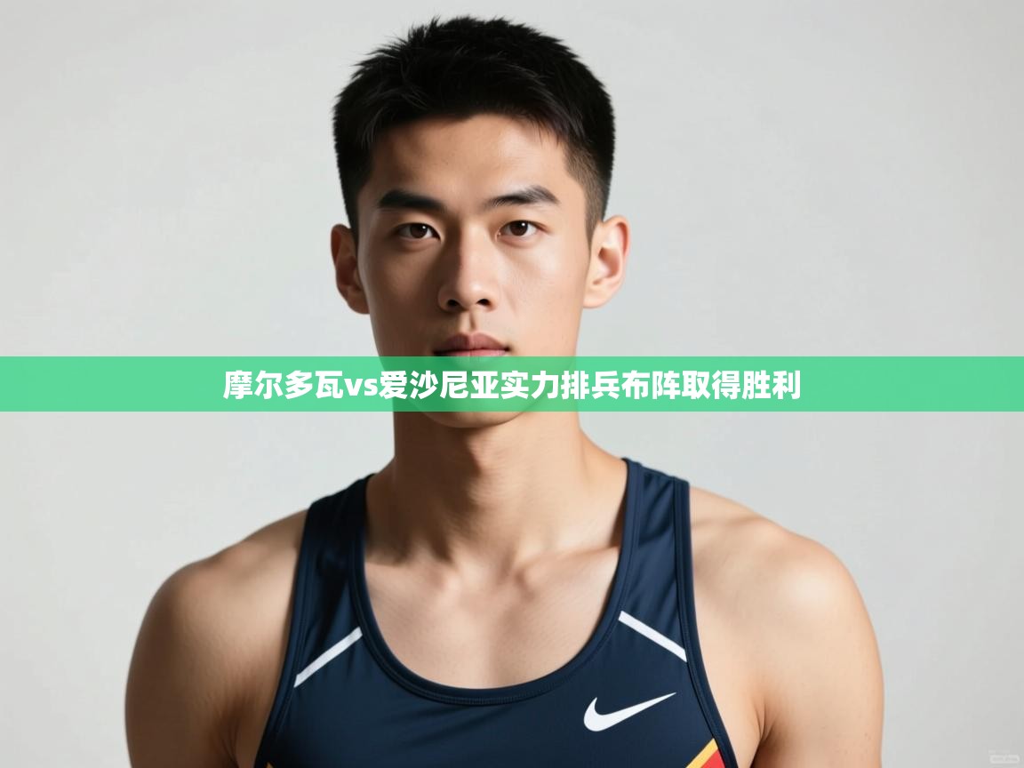 海星体育下载-摩尔多瓦vs爱沙尼亚实力排兵布阵取得胜利