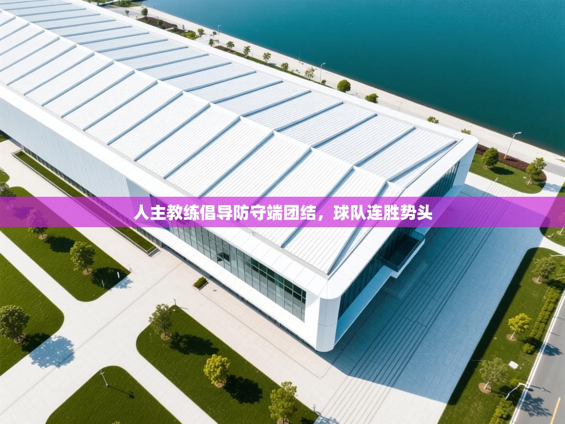 海星体育官网入口-人主教练倡导防守端团结，球队连胜势头