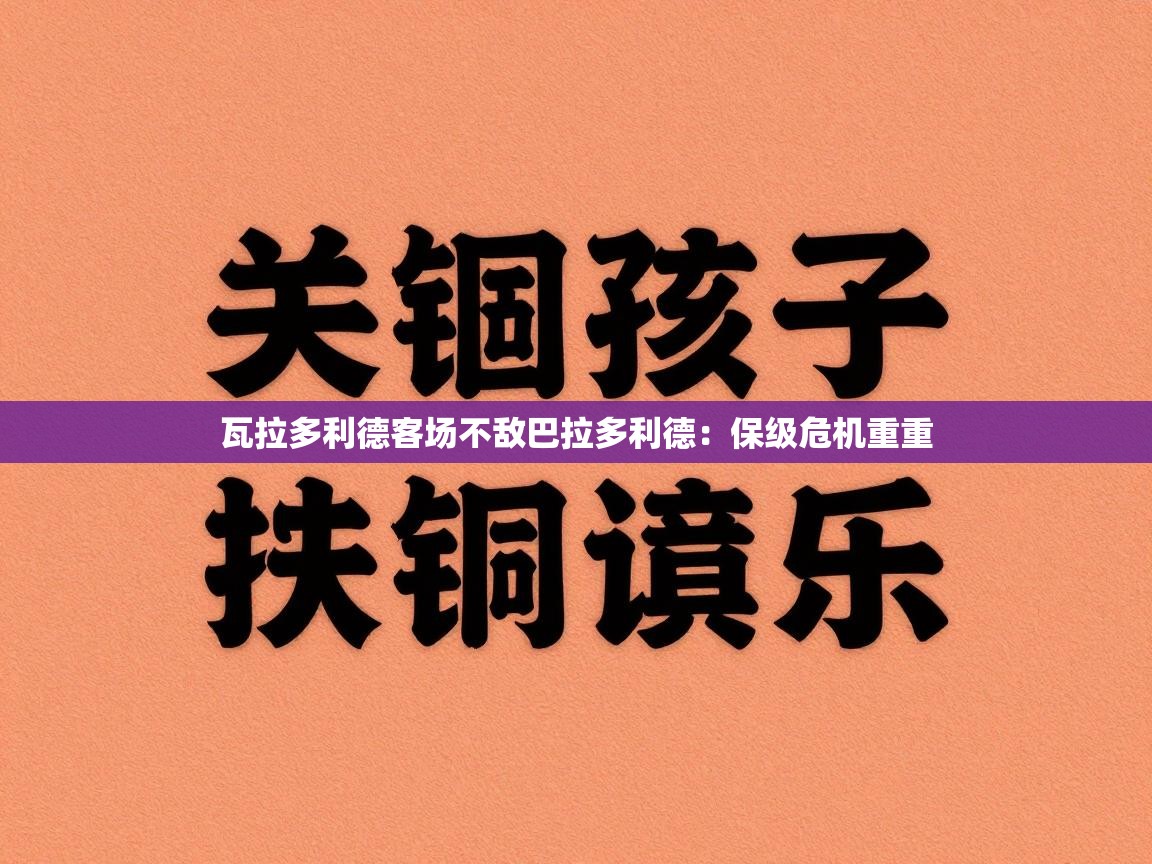 海星体育app官网下载-瓦拉多利德客场不敌巴拉多利德：保级危机重重  第2张