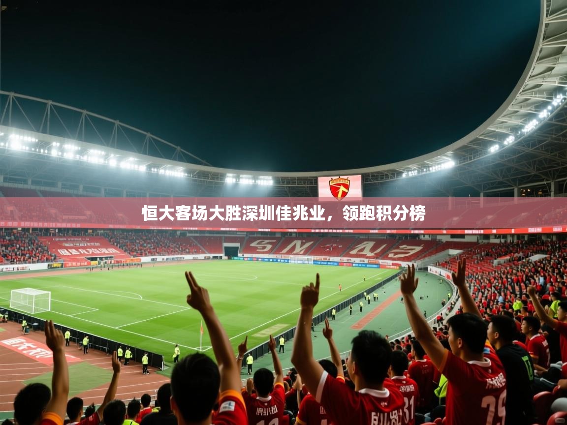 海星体育直播官网-恒大客场大胜深圳佳兆业，领跑积分榜