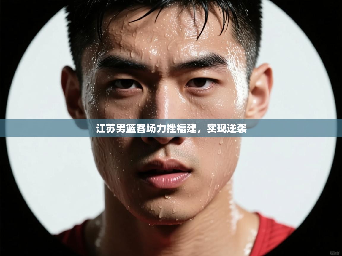 海星体育直播电脑版在线观看-江苏男篮客场力挫福建，实现逆袭