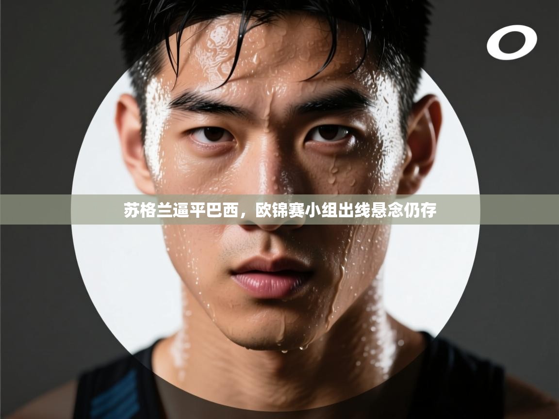 海星体育直播在线观看-高清免费赛事直播平台-海星体育直播-苏格兰逼平巴西，欧锦赛小组出线悬念仍存